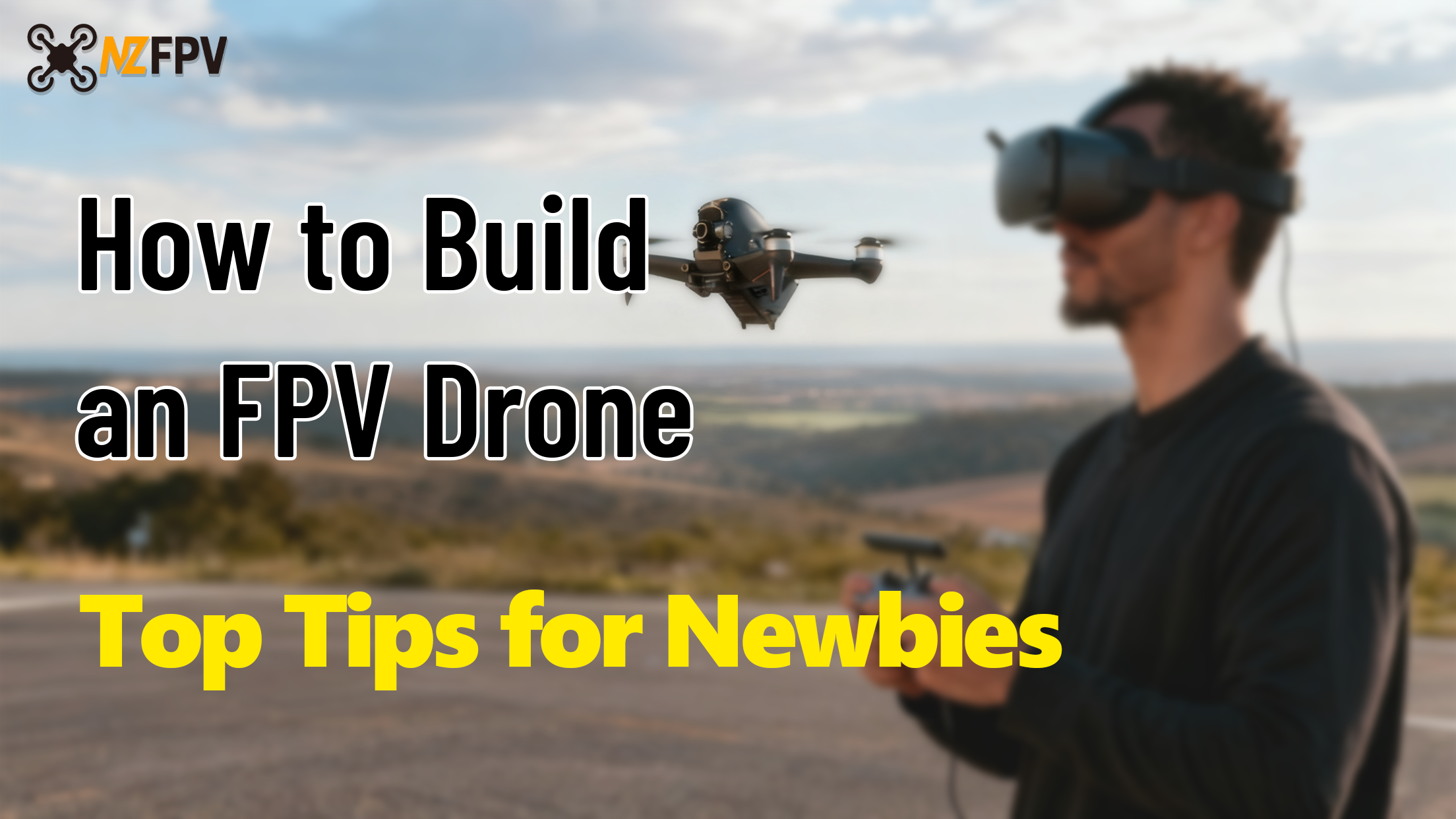 How to Build an FPV Drone: Top Tips for Newbies